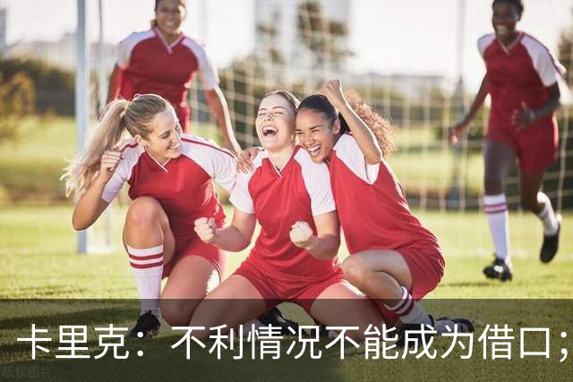 卡里克：不利情况不能成为借口；希望球迷看到我有多在乎曼联