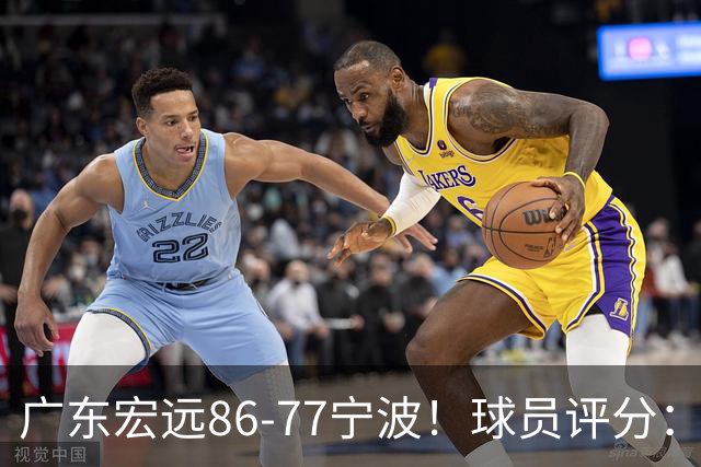 广东宏远86-77宁波！球员评分：3人满分，4人良好，2人不合格