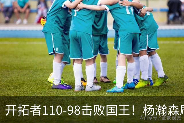 开拓者110-98击败国王！杨瀚森刷新个人新高，阿夫迪亚高效砍26分