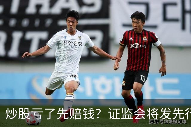 炒股亏了先赔钱？证监会将发先行赔付文件，中小投资者的腰杆直了